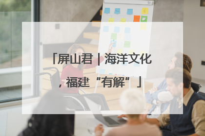屏山君｜海洋文化，福建“有解”