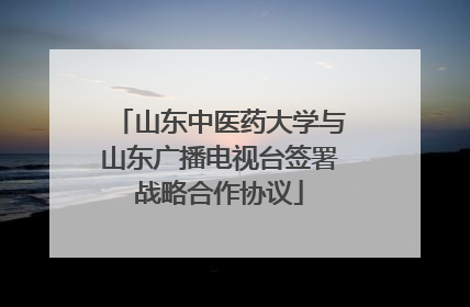 山东中医药大学与山东广播电视台签署战略合作协议