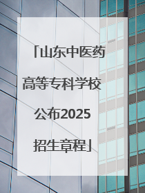 山东中医药高等专科学校公布2025招生章程