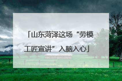 山东菏泽这场“劳模工匠宣讲”入脑入心