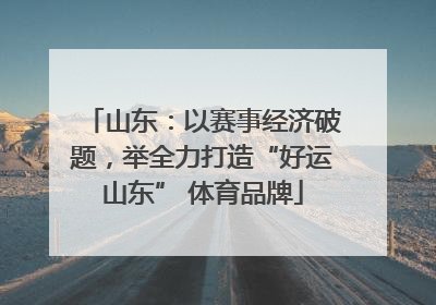 山东：以赛事经济破题，举全力打造“好运山东” 体育品牌