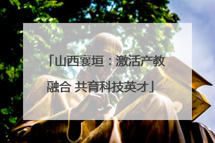 山西襄垣：激活产教融合 共育科技英才