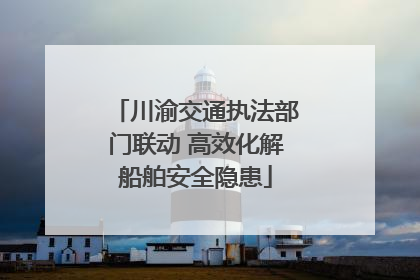 川渝交通执法部门联动 高效化解船舶安全隐患
