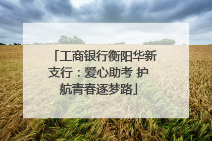 工商银行衡阳华新支行：爱心助考 护航青春逐梦路