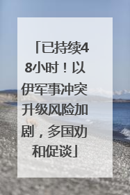 已持续48小时！以伊军事冲突升级风险加剧，多国劝和促谈