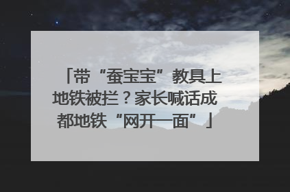 带“蚕宝宝”教具上地铁被拦？家长喊话成都地铁“网开一面”