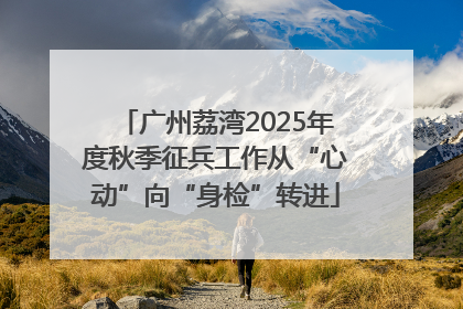 广州荔湾2025年度秋季征兵工作从“心动”向“身检”转进