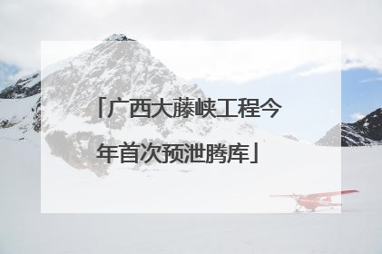 广西大藤峡工程今年首次预泄腾库