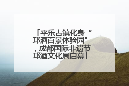 平乐古镇化身“邛酒百景体验园”，成都国际非遗节邛酒文化周启幕