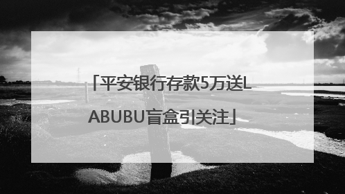 平安银行存款5万送LABUBU盲盒引关注