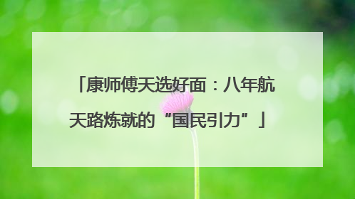康师傅天选好面：八年航天路炼就的“国民引力”