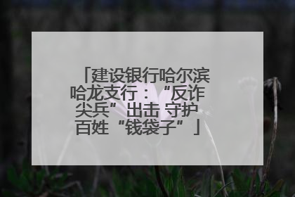建设银行哈尔滨哈龙支行：“反诈尖兵”出击 守护百姓“钱袋子”