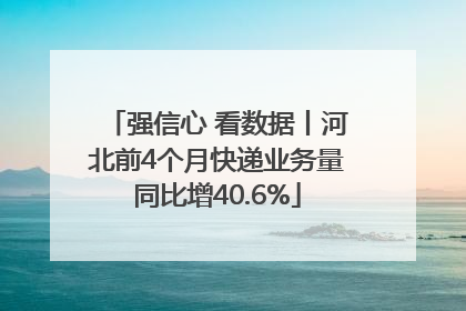 强信心 看数据丨河北前4个月快递业务量同比增40.6%