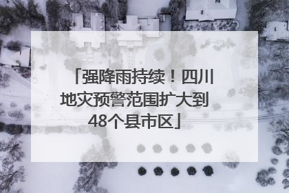 强降雨持续！四川地灾预警范围扩大到48个县市区