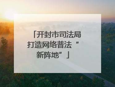 开封市司法局打造网络普法“新阵地”