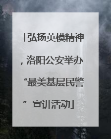 弘扬英模精神，洛阳公安举办“最美基层民警”宣讲活动