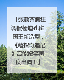 张颜齐疯狂调侃杨迪孔雀国王新造型，《萌探奇遇记》高能爆笑再度出圈！