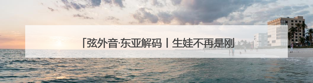 弦外音·东亚解码丨生娃不再是刚需 韩国的年轻人为什么不敢生