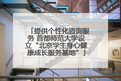 提供个性化咨询服务 首都师范大学设立“北京学生身心健康成长服务基地”