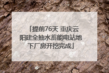 提前76天 重庆云阳建全抽水蓄能电站地下厂房开挖完成