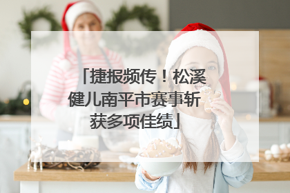 捷报频传！松溪健儿南平市赛事斩获多项佳绩
