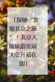 探秘“发现北京之旅”！北京入境旅游发展大会开幕在即