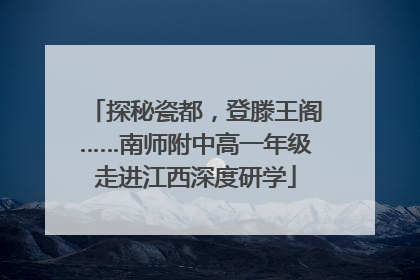 探秘瓷都，登滕王阁……南师附中高一年级走进江西深度研学