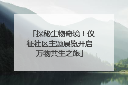 探秘生物奇境！仪征社区主题展览开启万物共生之旅