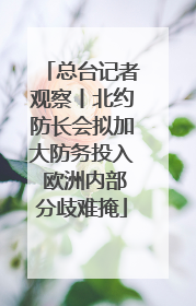 总台记者观察丨北约防长会拟加大防务投入 欧洲内部分歧难掩