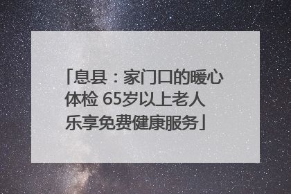 息县：家门口的暖心体检 65岁以上老人乐享免费健康服务