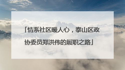情系社区暖人心，泰山区政协委员郑洪伟的履职之路