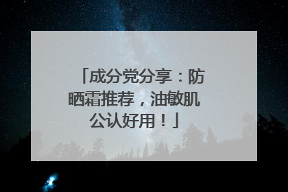 成分党分享：防晒霜推荐，油敏肌公认好用！