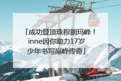 成功登顶珠穆朗玛峰！inne因你助力17岁少年书写巅峰传奇