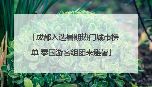 成都入选暑期热门城市榜单 泰国游客组团来避暑