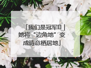 我们是冠军㉓｜她将“边角地”变成诗意栖居地