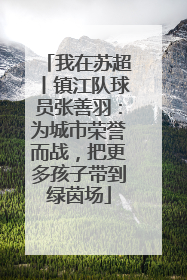 我在苏超丨镇江队球员张善羽：为城市荣誉而战，把更多孩子带到绿茵场