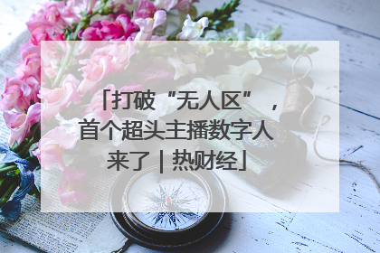 打破“无人区”，首个超头主播数字人来了｜热财经
