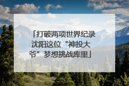 打破两项世界纪录 沈阳这位“神投大爷”梦想挑战库里