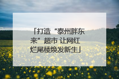 打造“泰州胖东来”超市 让网红烂尾楼焕发新生