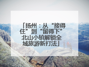 扬州：从“接得住”到“留得下” 北山小镇解锁全域旅游新打法