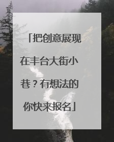 把创意展现在丰台大街小巷？有想法的你快来报名