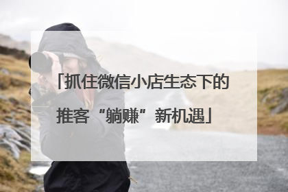 抓住微信小店生态下的推客“躺赚”新机遇