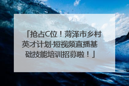 抢占C位！菏泽市乡村英才计划·短视频直播基础技能培训招募啦！