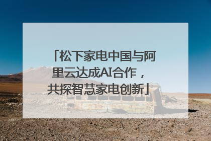 松下家电中国与阿里云达成AI合作，共探智慧家电创新