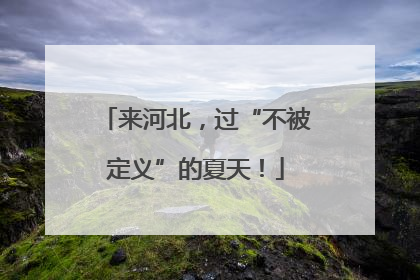 来河北，过“不被定义”的夏天！