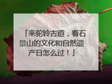 来驼铃古道，看石景山的文化和自然遗产日怎么过！