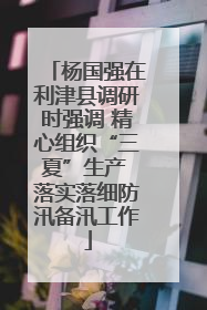 杨国强在利津县调研时强调 精心组织“三夏”生产 落实落细防汛备汛工作