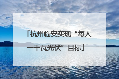 杭州临安实现“每人一千瓦光伏”目标
