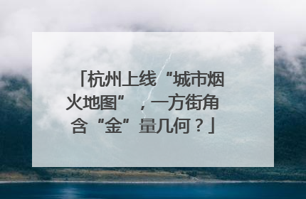 杭州上线“城市烟火地图”，一方街角含“金”量几何？