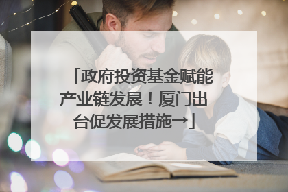政府投资基金赋能产业链发展！厦门出台促发展措施→